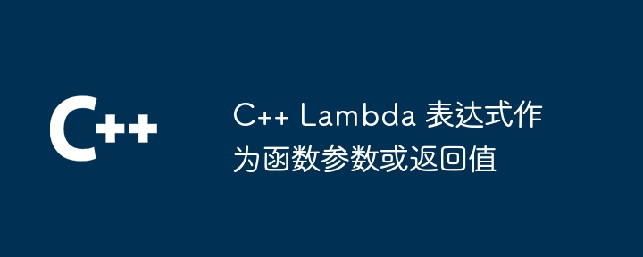 C++ Lambda 表达式作为函数参数或返回值