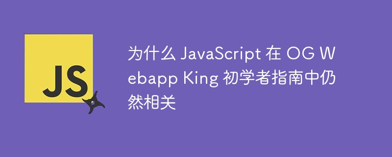 为什么 JavaScript 在 OG Webapp King 初学者指南中仍然相关