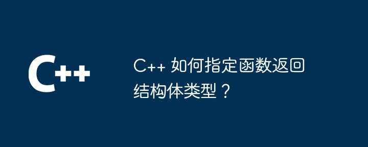 C++ 如何指定函数返回结构体类型？