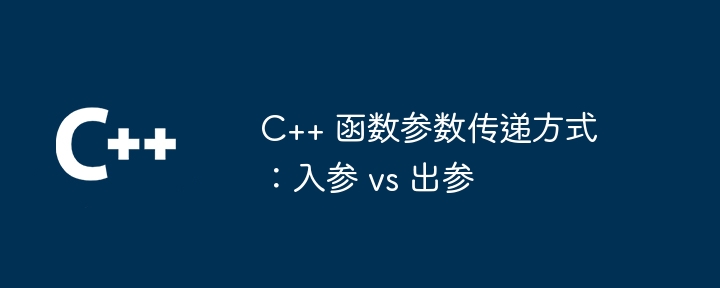 C++ 函数参数传递方式：入参 vs 出参