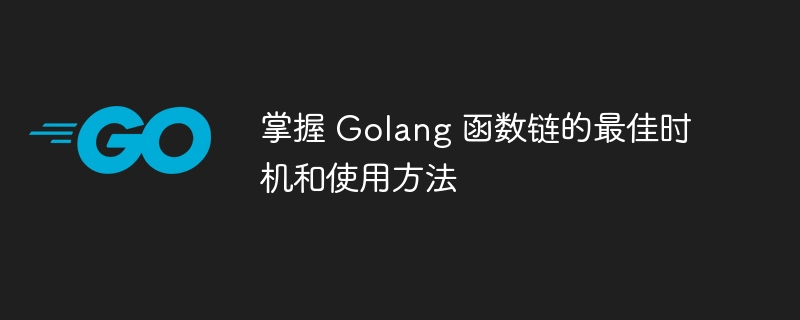 掌握 Golang 函数链的最佳时机和使用方法