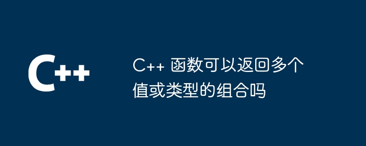 C++ 函数可以返回多个值或类型的组合吗