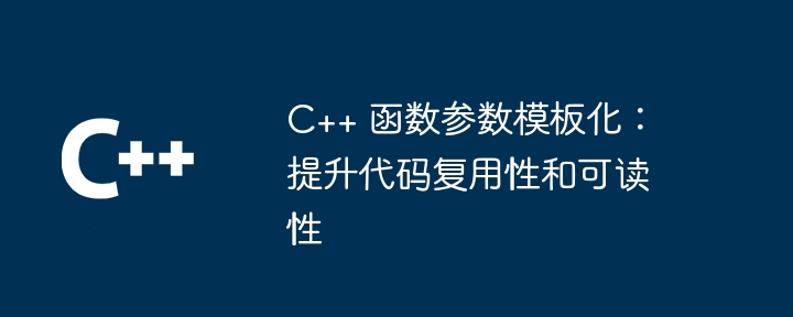 C++ 函数参数模板化：提升代码复用性和可读性