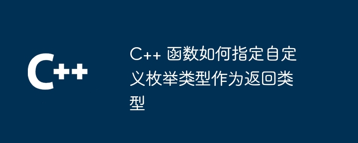 C++ 函数如何指定自定义枚举类型作为返回类型