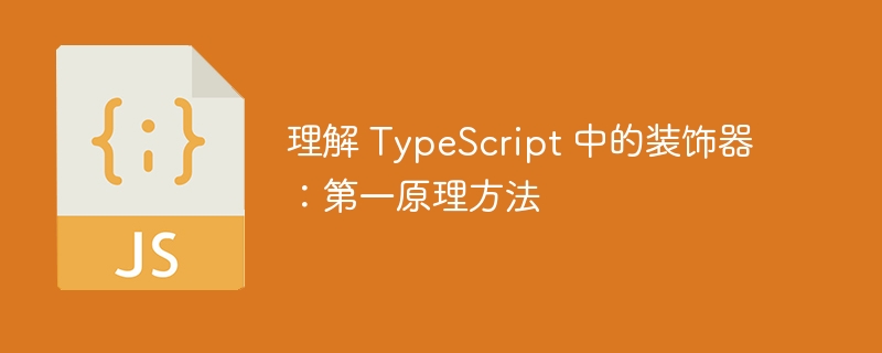 理解 TypeScript 中的装饰器：第一原理方法