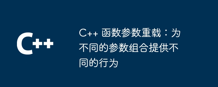 C++ 函数参数重载：为不同的参数组合提供不同的行为