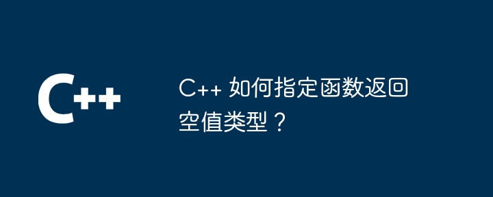 C++ 如何指定函数返回空值类型？