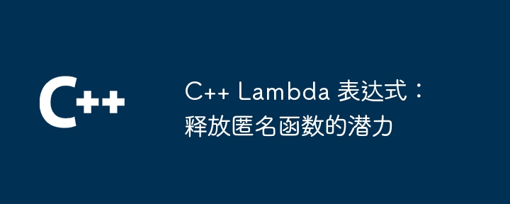 C++ Lambda 表达式：释放匿名函数的潜力