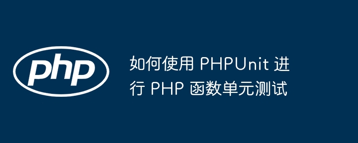 如何使用 PHPUnit 进行 PHP 函数单元测试