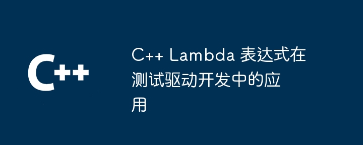 C++ Lambda 表达式在测试驱动开发中的应用