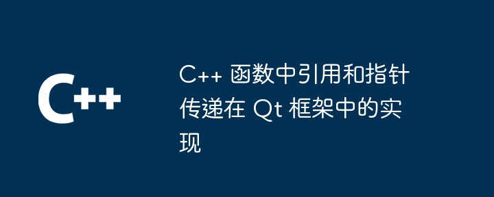 C++ 函数中引用和指针传递在 Qt 框架中的实现