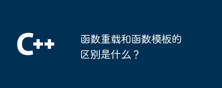 函数重载和函数模板的区别是什么？