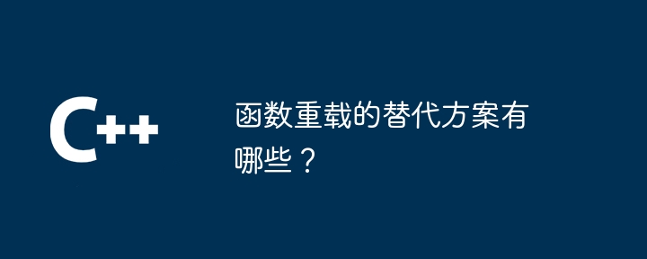 函数重载的替代方案有哪些？