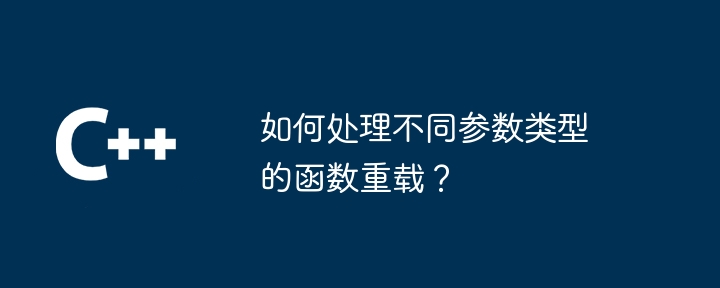 如何处理不同参数类型的函数重载？