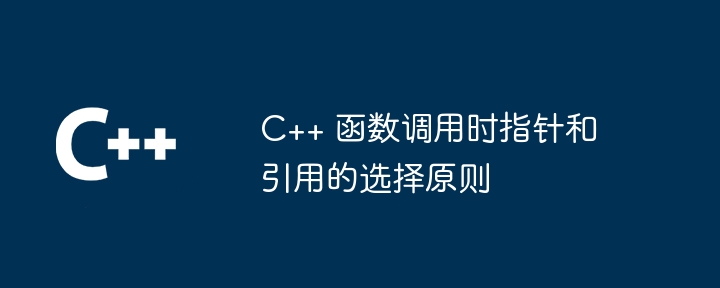 C++ 函数调用时指针和引用的选择原则