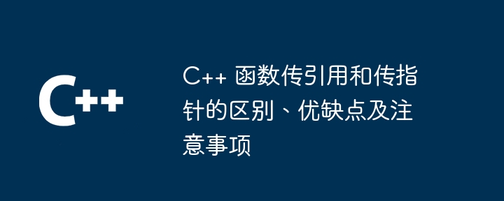 C++ 函数传引用和传指针的区别、优缺点及注意事项