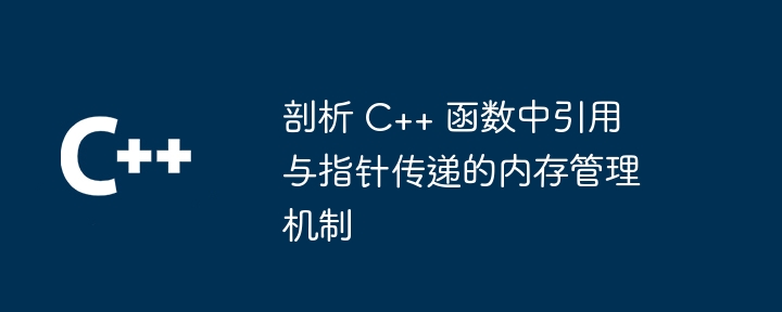 剖析 C++ 函数中引用与指针传递的内存管理机制