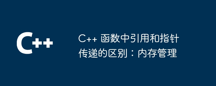 C++ 函数中引用和指针传递的区别：内存管理