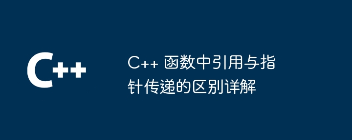 C++ 函数中引用与指针传递的区别详解