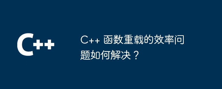 C++ 函数重载的效率问题如何解决？