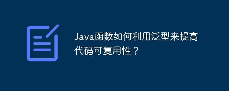 Java函数如何利用泛型来提高代码可复用性？