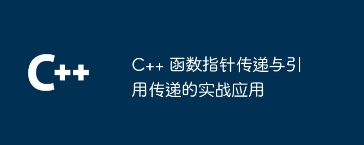 C++ 函数指针传递与引用传递的实战应用