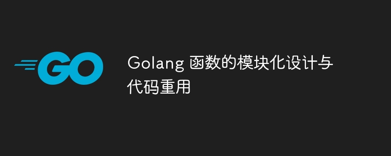 Golang 函数的模块化设计与代码重用