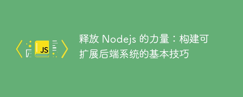 释放 Nodejs 的力量：构建可扩展后端系统的基本技巧