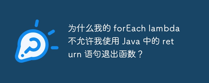 为什么我的 forEach lambda 不允许我使用 Java 中的 return 语句退出函数？