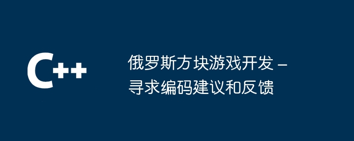 俄罗斯方块游戏开发 – 寻求编码建议和反馈