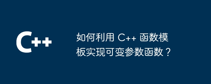 如何利用 C++ 函数模板实现可变参数函数？