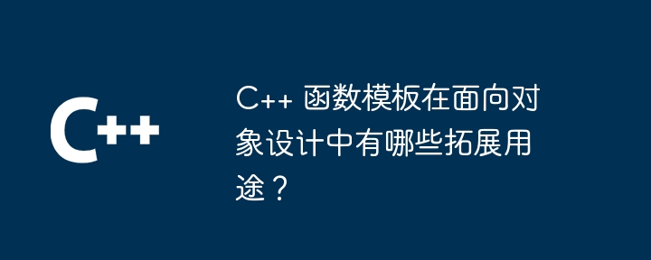 C++ 函数模板在面向对象设计中有哪些拓展用途？