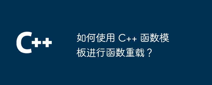 如何使用 C++ 函数模板进行函数重载？