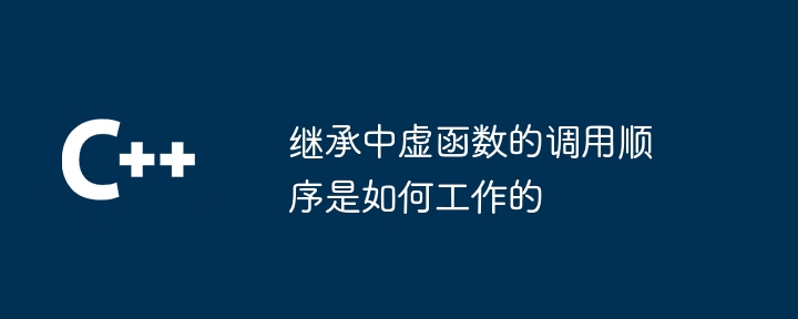 继承中虚函数的调用顺序是如何工作的