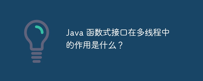 Java 函数式接口在多线程中的作用是什么？