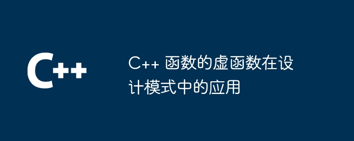 C++ 函数的虚函数在设计模式中的应用