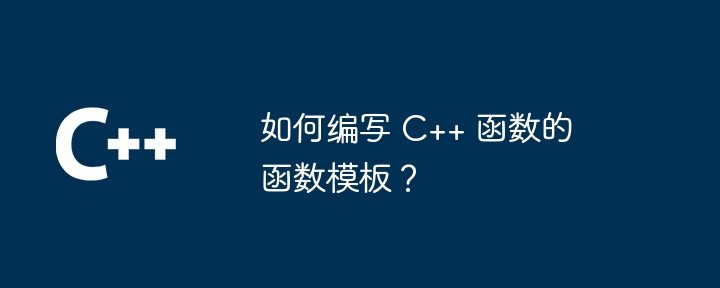 如何编写 C++ 函数的函数模板？