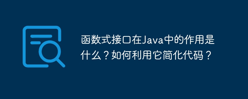 函数式接口在Java中的作用是什么？如何利用它简化代码？