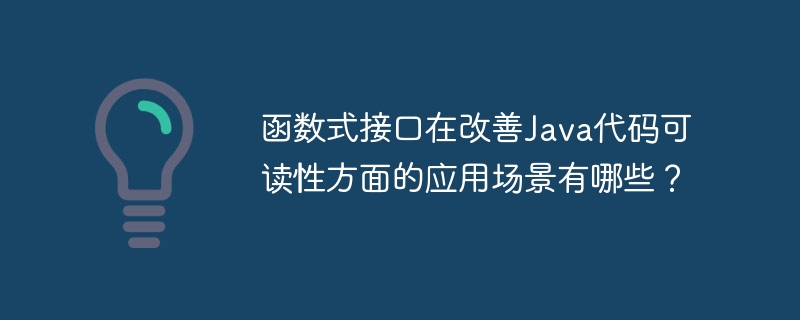 函数式接口在改善Java代码可读性方面的应用场景有哪些？