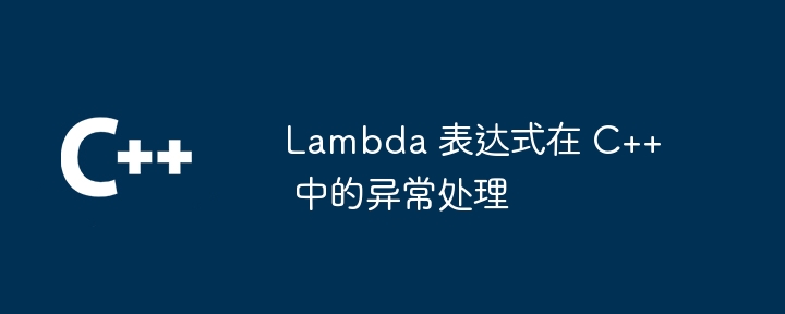 Lambda 表达式在 C++ 中的异常处理