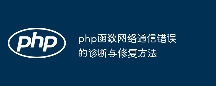 php函数网络通信错误的诊断与修复方法