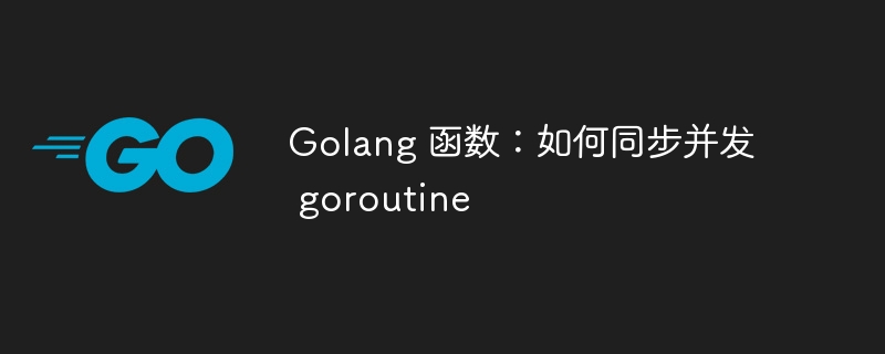 Golang 函数：如何同步并发 goroutine