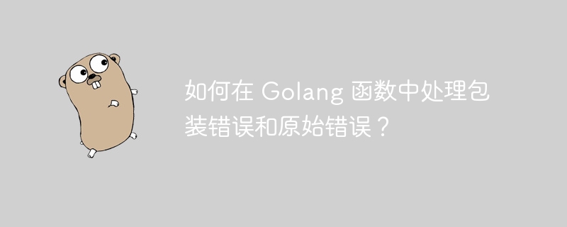 如何在 Golang 函数中处理包装错误和原始错误？