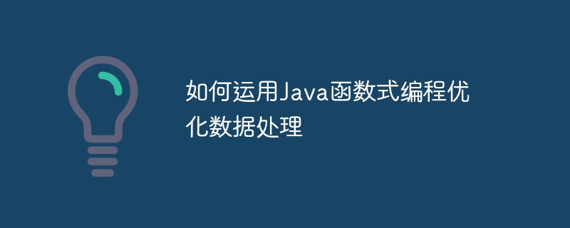 如何运用Java函数式编程优化数据处理