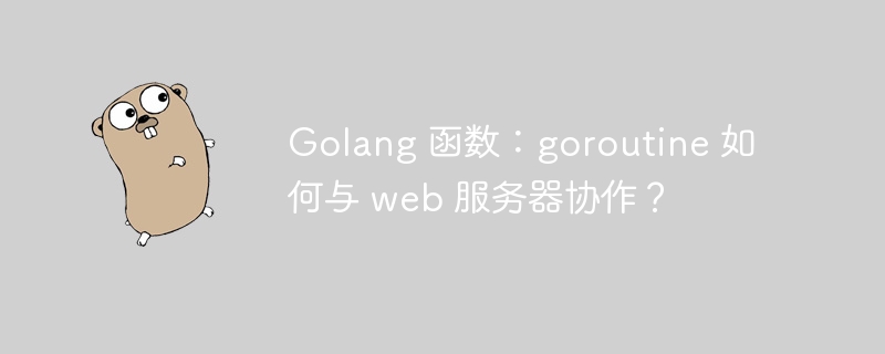 Golang 函数：goroutine 如何与 web 服务器协作？