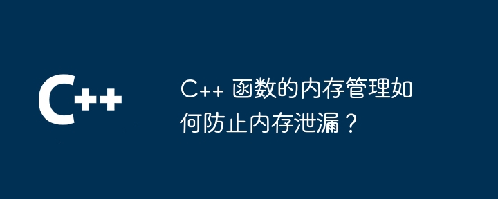 C++ 函数的内存管理如何防止内存泄漏？