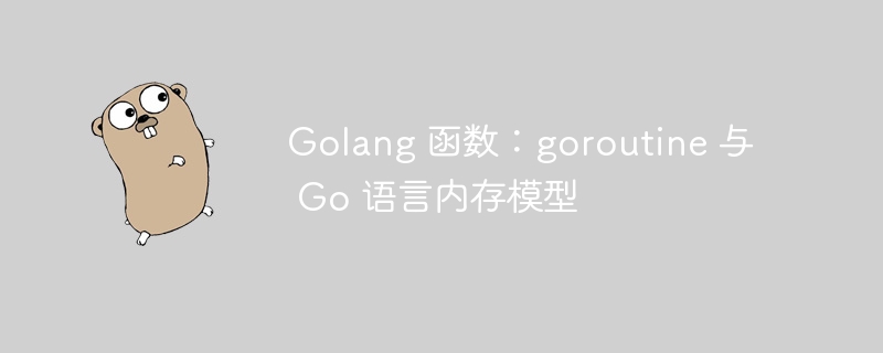 Golang 函数：goroutine 与 Go 语言内存模型