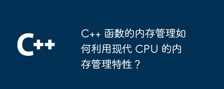 C++ 函数的内存管理如何利用现代 CPU 的内存管理特性？