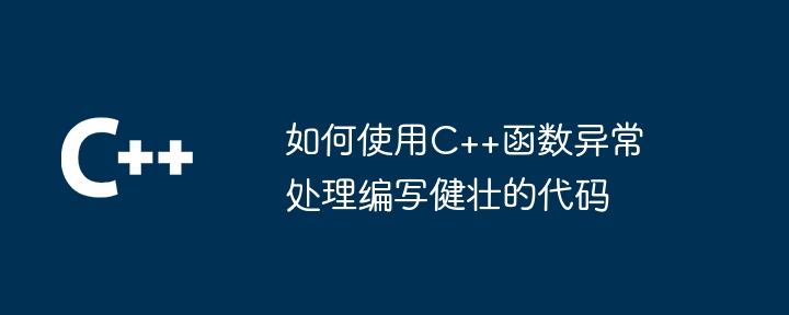 如何使用C++函数异常处理编写健壮的代码