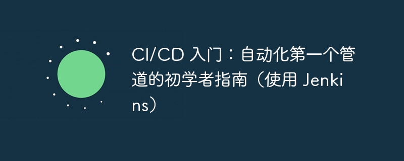 CI/CD 入门：自动化第一个管道的初学者指南（使用 Jenkins）